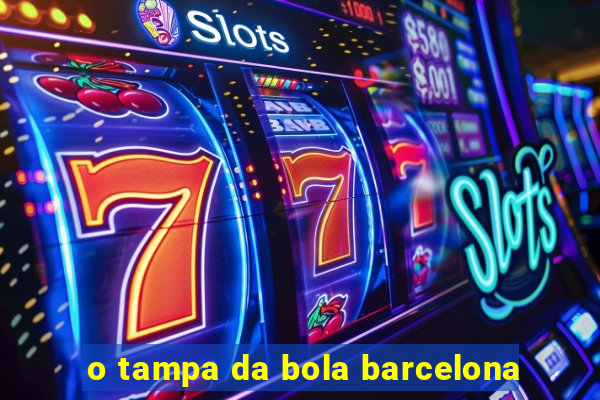 o tampa da bola barcelona